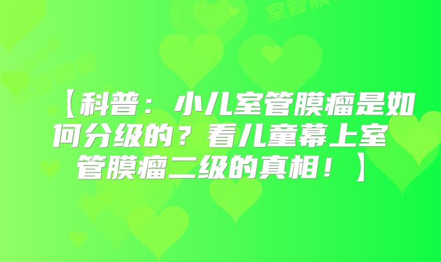 【科普：小儿室管膜瘤是如何分级的？看儿童幕上室管膜瘤二级的真相！】