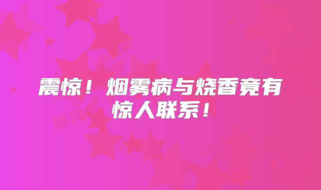 震惊！烟雾病与烧香竟有惊人联系！