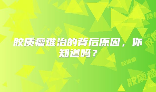 胶质瘤难治的背后原因，你知道吗？
