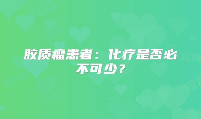 胶质瘤患者：化疗是否必不可少？