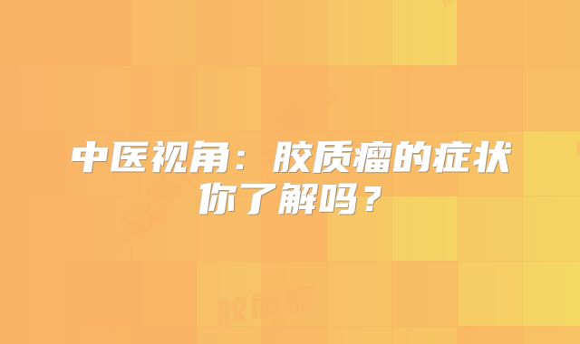 中医视角：胶质瘤的症状你了解吗？