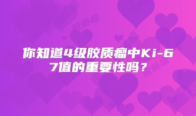 你知道4级胶质瘤中Ki-67值的重要性吗？