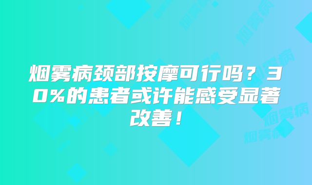 烟雾病颈部按摩可行吗？30%的患者或许能感受显著改善！