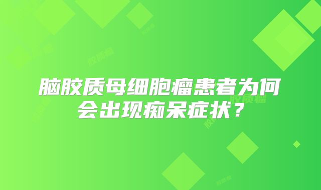 脑胶质母细胞瘤患者为何会出现痴呆症状？