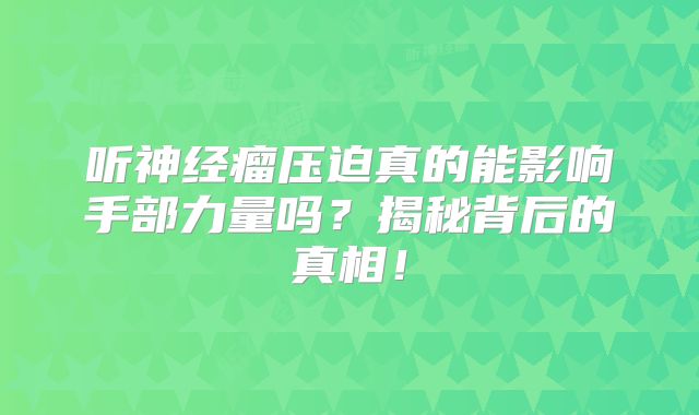 听神经瘤压迫真的能影响手部力量吗？揭秘背后的真相！