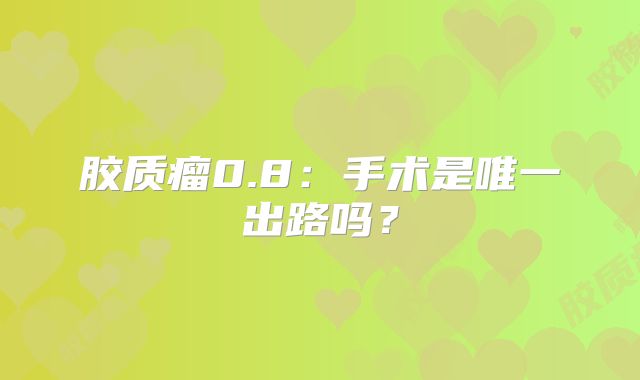 胶质瘤0.8：手术是唯一出路吗？