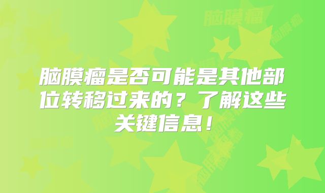 脑膜瘤是否可能是其他部位转移过来的？了解这些关键信息！