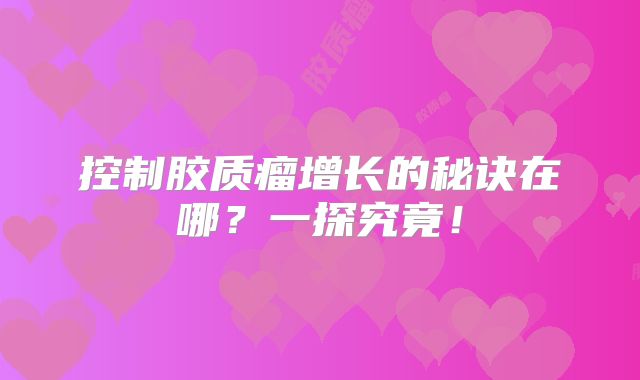 控制胶质瘤增长的秘诀在哪？一探究竟！