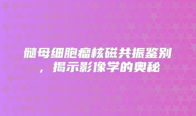 髓母细胞瘤核磁共振鉴别，揭示影像学的奥秘