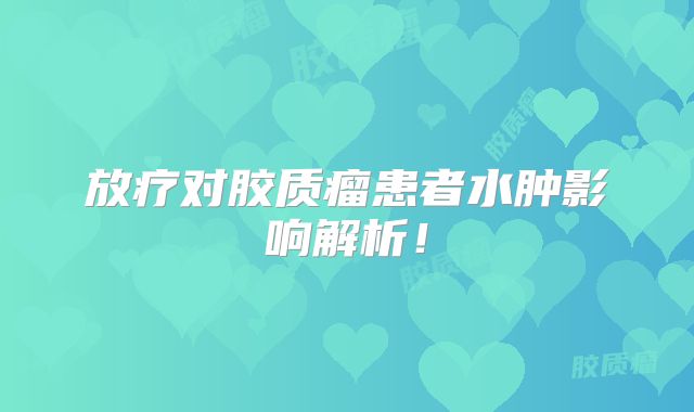 放疗对胶质瘤患者水肿影响解析！