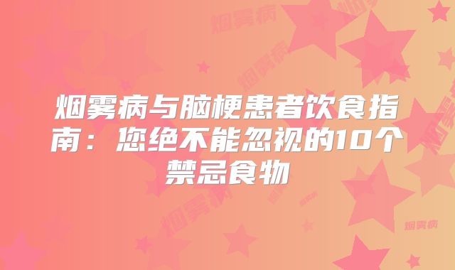 烟雾病与脑梗患者饮食指南：您绝不能忽视的10个禁忌食物