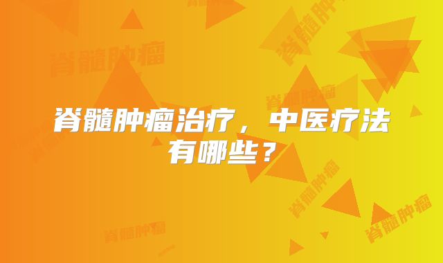 脊髓肿瘤治疗，中医疗法有哪些？
