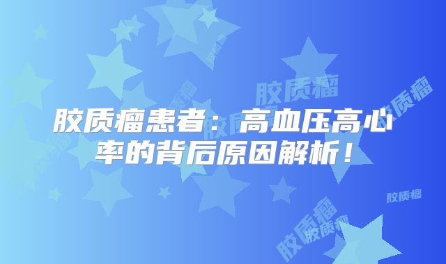 胶质瘤患者：高血压高心率的背后原因解析！