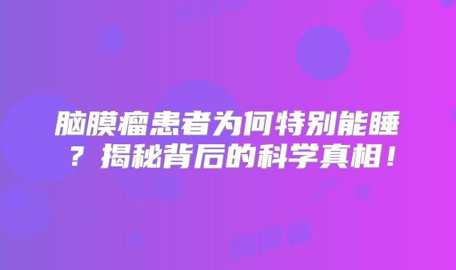 脑膜瘤患者为何特别能睡？揭秘背后的科学真相！