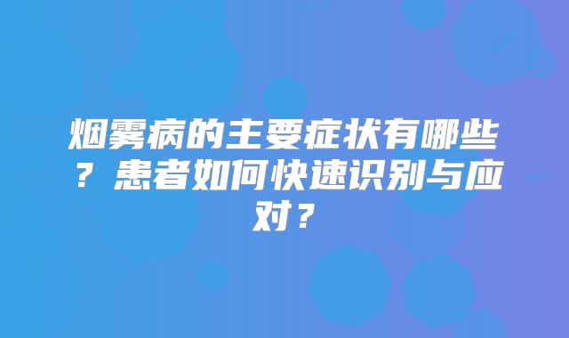 烟雾病的主要症状有哪些？患者如何快速识别与应对？