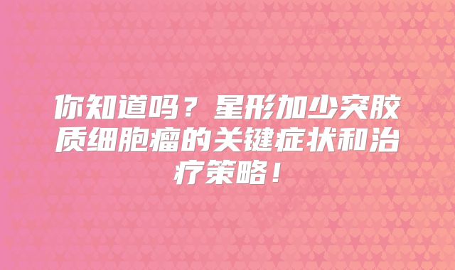你知道吗？星形加少突胶质细胞瘤的关键症状和治疗策略！