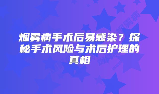 烟雾病手术后易感染？探秘手术风险与术后护理的真相