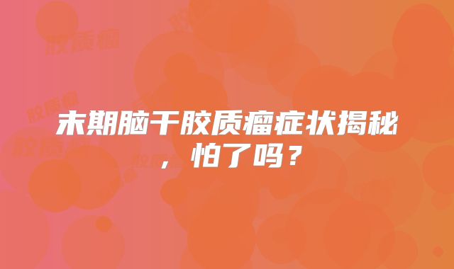 末期脑干胶质瘤症状揭秘，怕了吗？