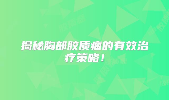 揭秘胸部胶质瘤的有效治疗策略！