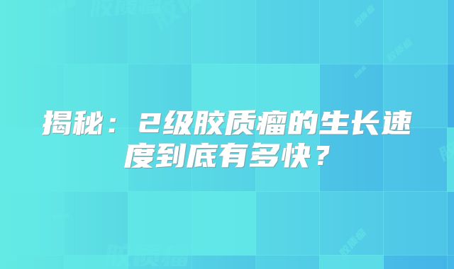 揭秘：2级胶质瘤的生长速度到底有多快？