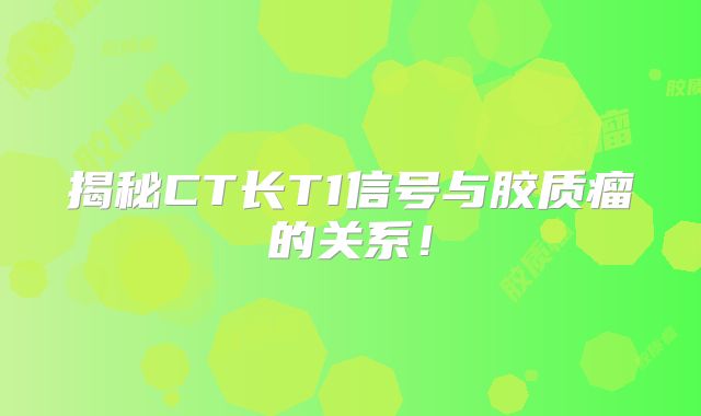 揭秘CT长T1信号与胶质瘤的关系！