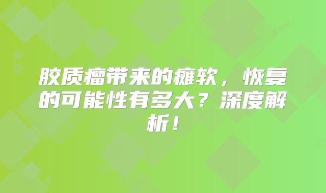 胶质瘤带来的瘫软，恢复的可能性有多大？深度解析！