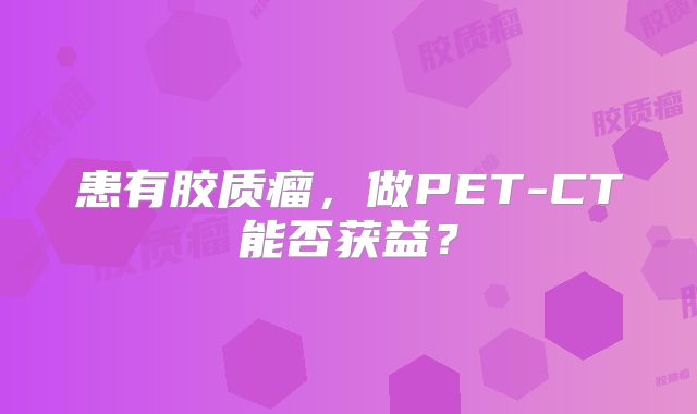 患有胶质瘤，做PET-CT能否获益？