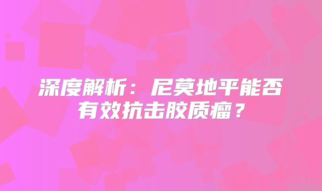 深度解析：尼莫地平能否有效抗击胶质瘤？