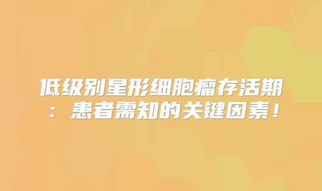 低级别星形细胞瘤存活期：患者需知的关键因素！