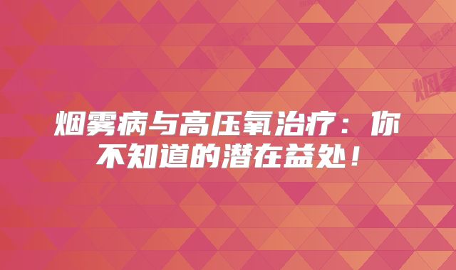 烟雾病与高压氧治疗：你不知道的潜在益处！