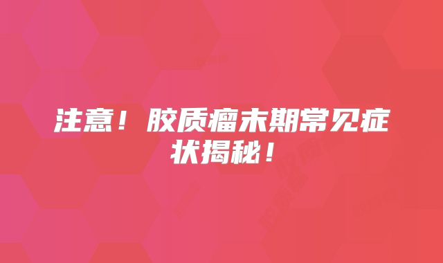 注意！胶质瘤末期常见症状揭秘！