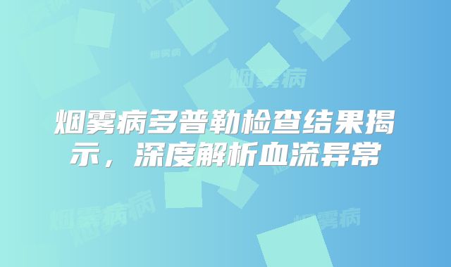 烟雾病多普勒检查结果揭示，深度解析血流异常
