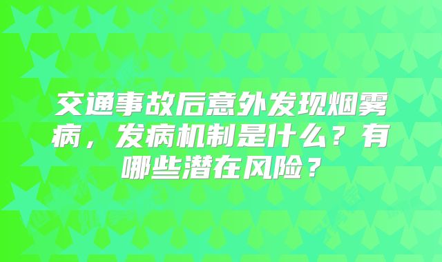 交通事故后意外发现烟雾病，发病机制是什么？有哪些潜在风险？