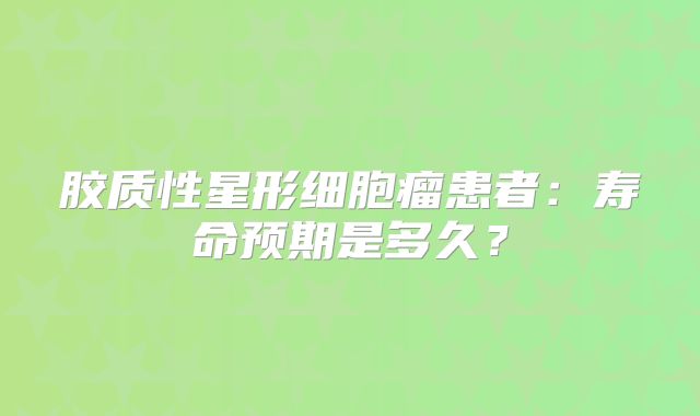 胶质性星形细胞瘤患者：寿命预期是多久？