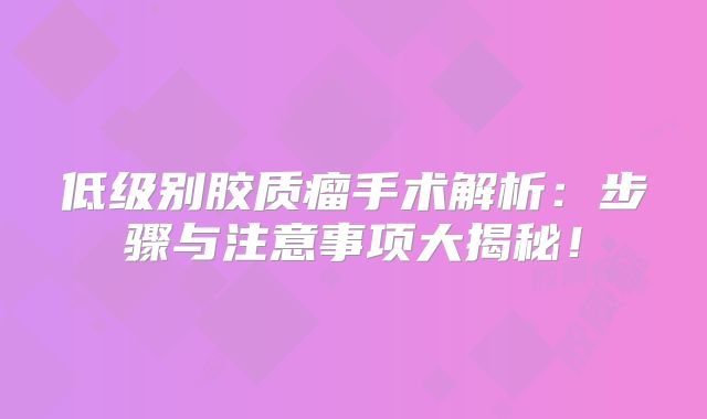 低级别胶质瘤手术解析：步骤与注意事项大揭秘！