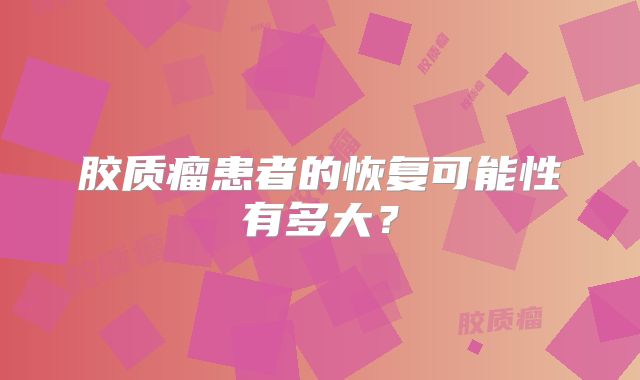 胶质瘤患者的恢复可能性有多大？