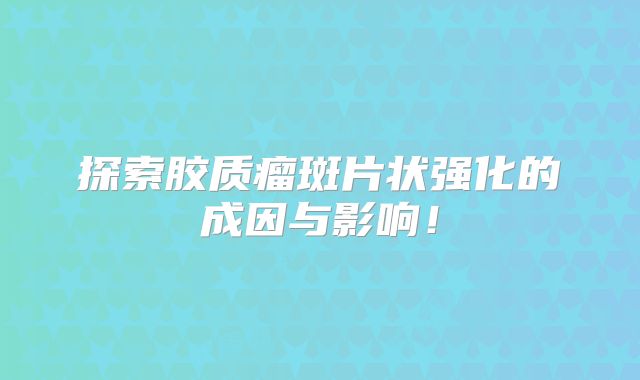 探索胶质瘤斑片状强化的成因与影响！