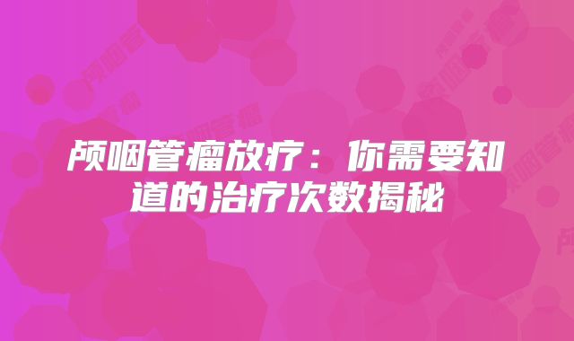 颅咽管瘤放疗：你需要知道的治疗次数揭秘