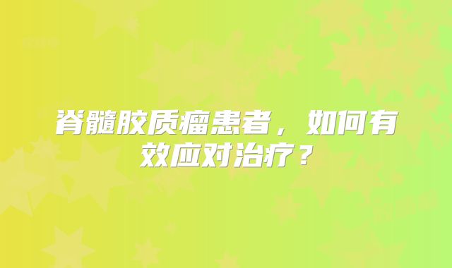 脊髓胶质瘤患者，如何有效应对治疗？