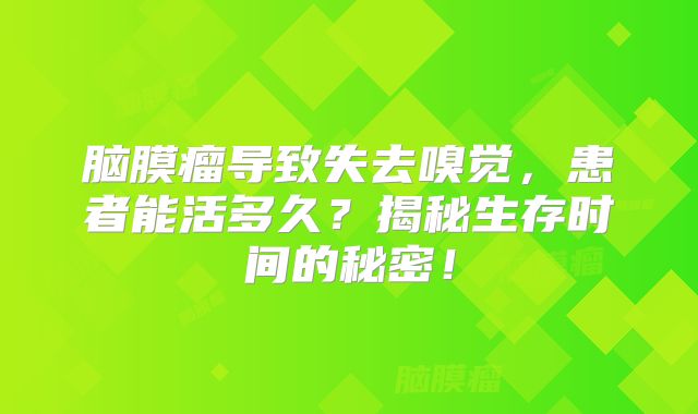 脑膜瘤导致失去嗅觉，患者能活多久？揭秘生存时间的秘密！