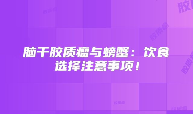 脑干胶质瘤与螃蟹：饮食选择注意事项！