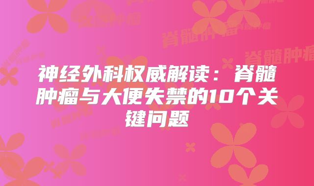 神经外科权威解读：脊髓肿瘤与大便失禁的10个关键问题
