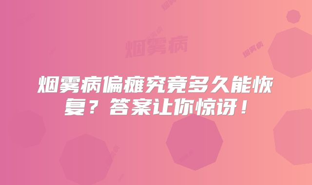 烟雾病偏瘫究竟多久能恢复？答案让你惊讶！