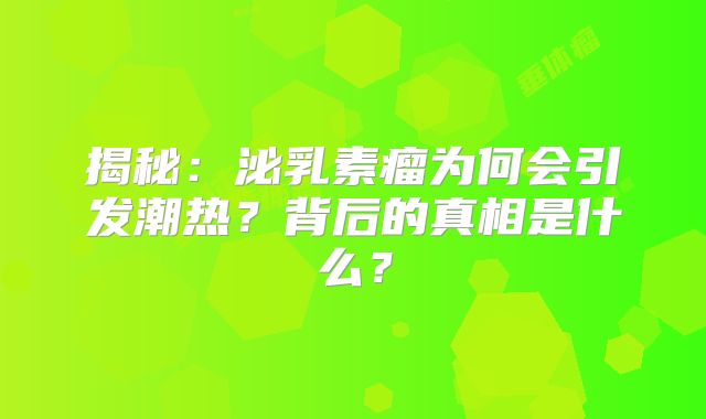 揭秘：泌乳素瘤为何会引发潮热？背后的真相是什么？