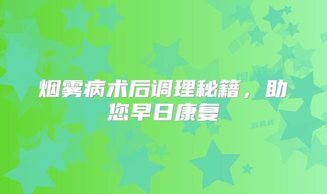 烟雾病术后调理秘籍，助您早日康复