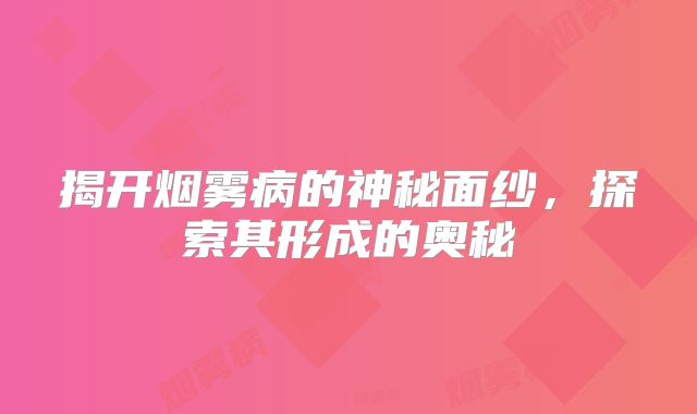 揭开烟雾病的神秘面纱，探索其形成的奥秘