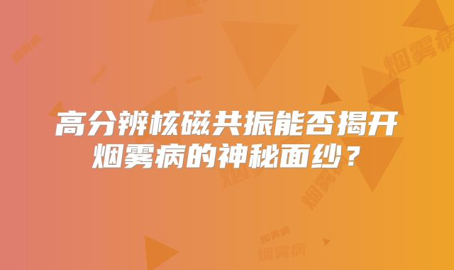 高分辨核磁共振能否揭开烟雾病的神秘面纱？