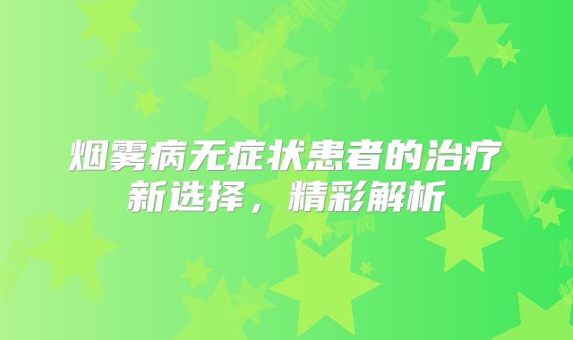 烟雾病无症状患者的治疗新选择，精彩解析