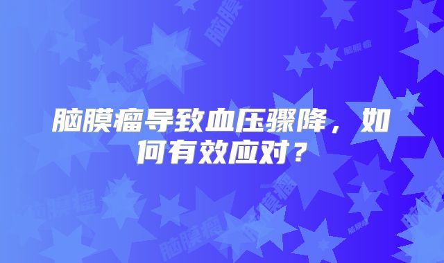脑膜瘤导致血压骤降，如何有效应对？
