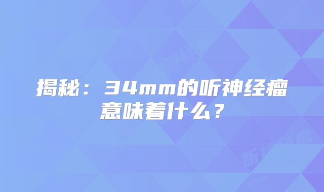 揭秘：34mm的听神经瘤意味着什么？